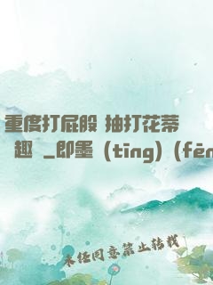 重度打屁股 抽打花蒂筆趣閣